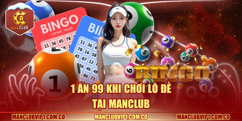 1 ăn 99 khi chơi lô đề tại Manclub